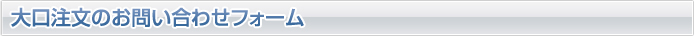 大口注文のお問い合わせフォーム