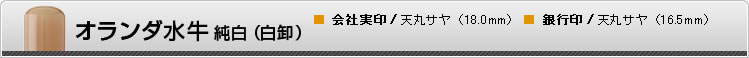 オランダ水牛　純白（白卸）■ 会社実印/天丸サヤ（18.0mm）　■ 銀行印/天丸サヤ（16.5mm）