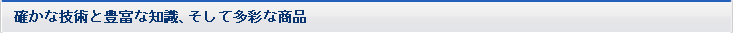 確かな技術と豊富な知識、そして多彩な商品