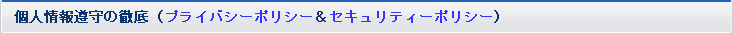 個人情報遵守の徹底（プライバシーポリシー＆セキュリティー

ポリシー）